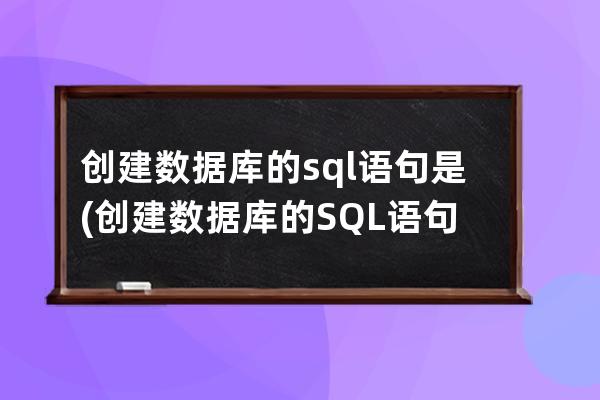 創建數據庫的sql語句是(創建數據庫的SQL語句是頭歌)