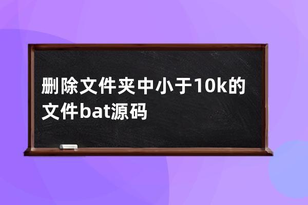 刪除文件夾中小于10k的文件.bat源碼
