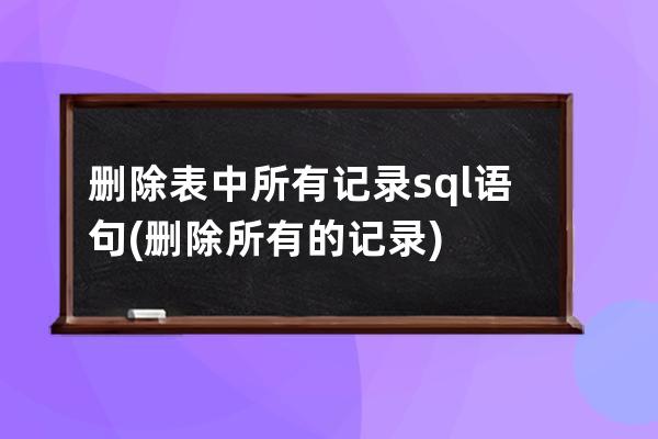 刪除表中所有記錄sql語句(刪除所有的記錄)
