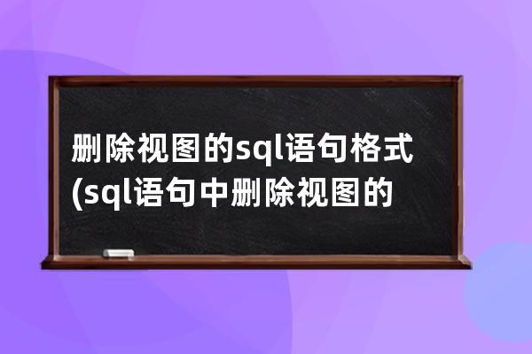 刪除視圖的sql語句格式(sql語句中刪除視圖的命令是)
