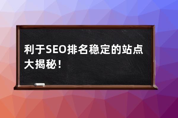 利于SEO排名穩定的站點大揭秘！