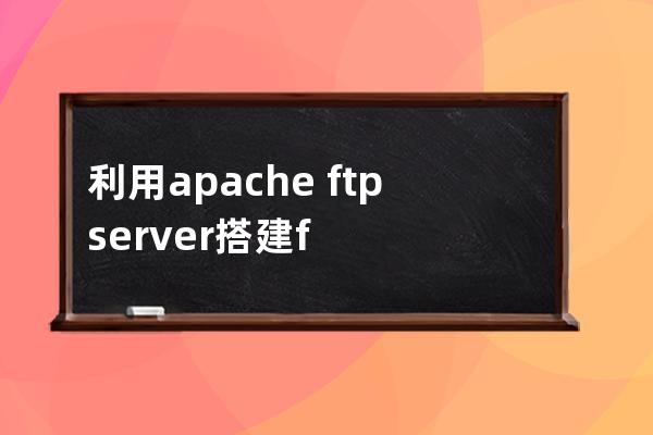 利用apache?ftpserver搭建ftp服務(wù)器的方法步驟