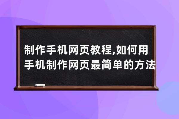 制作手機網頁教程,如何用手機制作網頁最簡單的方法