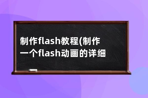 制作flash教程(制作一個flash動畫的詳細教程)