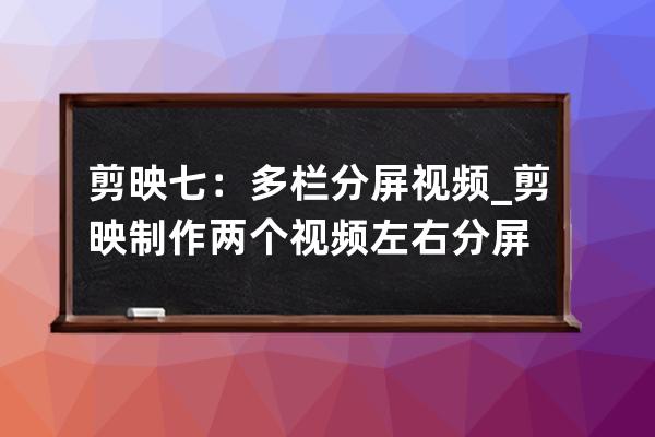 剪映七：多欄分屏視頻_剪映制作兩個(gè)視頻左右分屏 