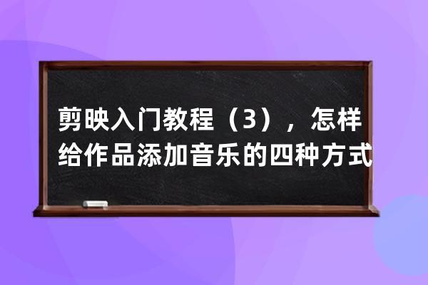 剪映入門教程（3），怎樣給作品添加音樂的四種方式_剪映怎么把導入的音樂簡 