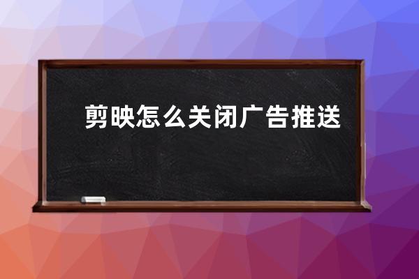 剪映怎么關閉廣告推送 