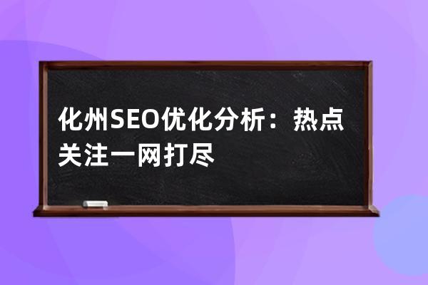 化州SEO優化分析：熱點關注一網打盡