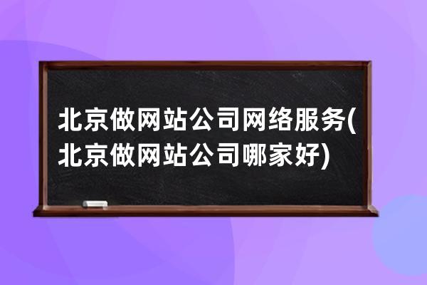 北京做網站公司網絡服務(北京做網站公司哪家好)