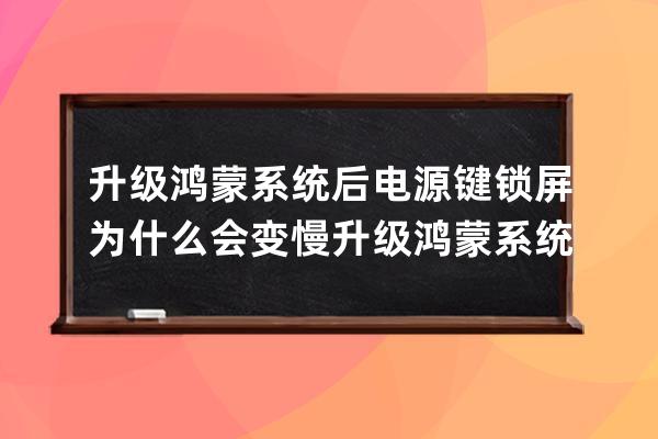 升級鴻蒙系統后電源鍵鎖屏為什么會變慢?升級鴻蒙系統后電源鍵鎖屏變慢解決 