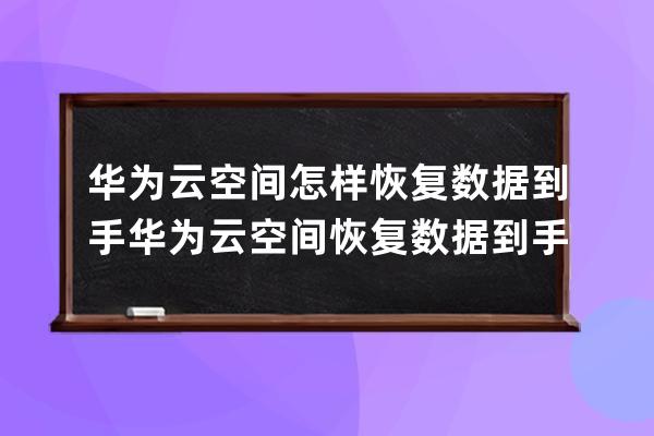 華為云空間怎樣恢復數據到手?華為云空間恢復數據到手機教程 
