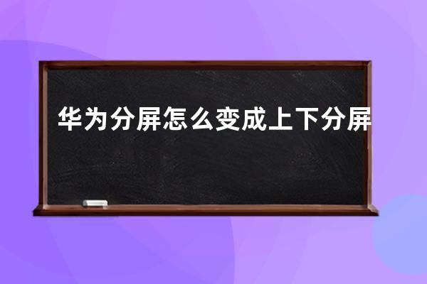 華為分屏怎么變成上下分屏