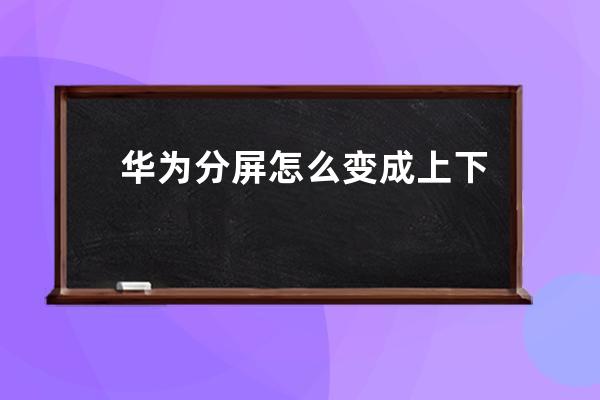 華為分屏怎么變成上下分屏