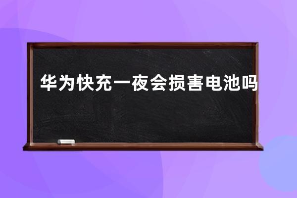 華為快充一夜會損害電池嗎