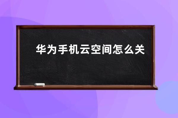 華為手機云空間怎么關閉通知?華為手機云空間關閉通知方法 