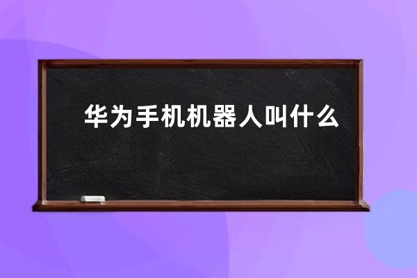 華為手機(jī)機(jī)器人叫什么名字