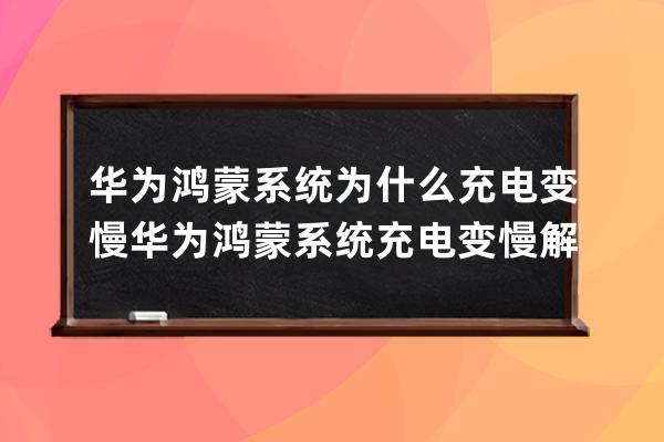 華為鴻蒙系統(tǒng)為什么充電變慢?華為鴻蒙系統(tǒng)充電變慢解決方法 