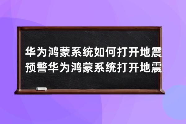 華為鴻蒙系統如何打開地震預警?華為鴻蒙系統打開地震預警的方法 