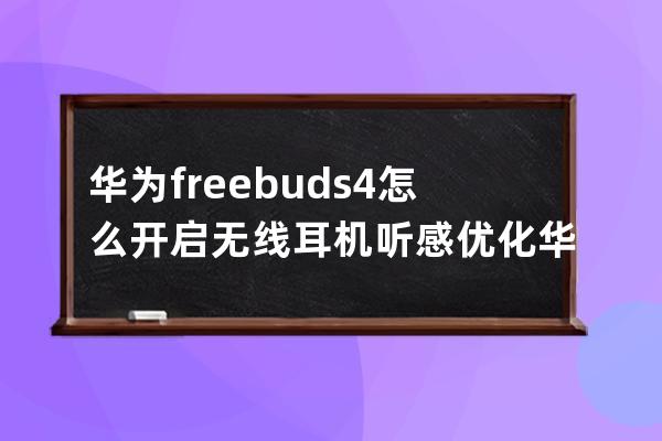 華為freebuds4怎么開啟無(wú)線耳機(jī)聽感優(yōu)化?華為freebuds4定制聽力效果教程 