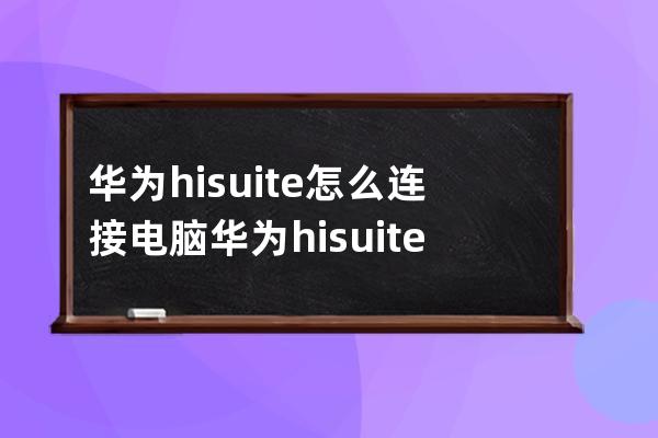 華為hisuite怎么連接電腦?華為hisuite連接電腦的方法步驟 