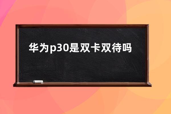 華為p30是雙卡雙待嗎