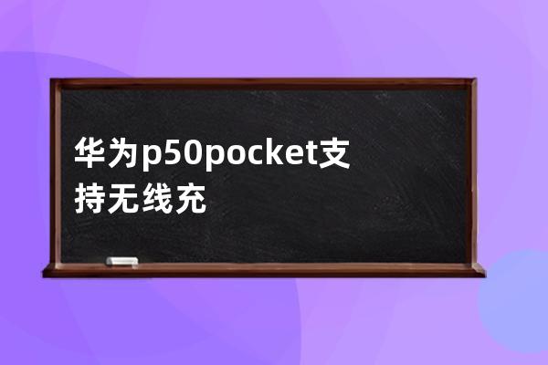 華為p50pocket支持無線充電嗎