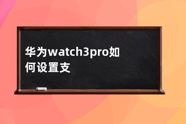 華為watch3pro如何設置支付寶快捷手勢?華為watch3pro支付寶快捷手勢教程 