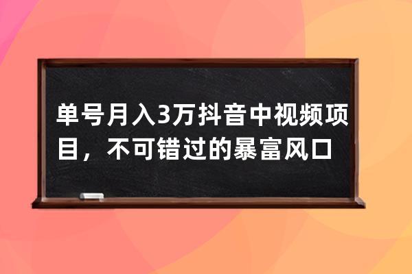單號月入3萬抖音中視頻項目，不可錯過的暴富風口 