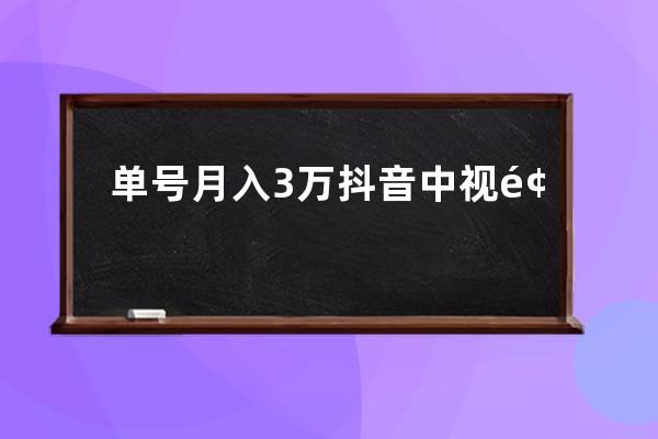 單號月入3萬抖音中視頻項目，不可錯過的暴富風口 