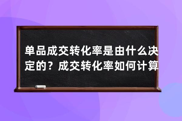 單品成交轉化率是由什么決定的？成交轉化率如何計算？ 