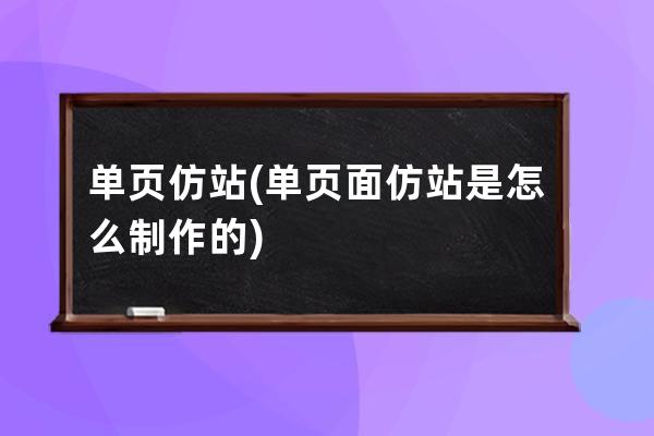 單頁仿站(單頁面仿站是怎么制作的)