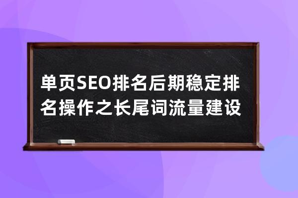 單頁(yè)SEO排名后期穩(wěn)定排名操作之長(zhǎng)尾詞流量建設(shè)