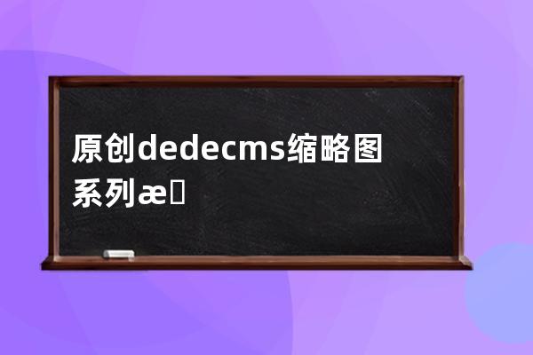 原創dedecms縮略圖系列教程