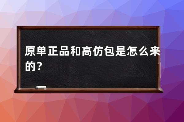 原單正品和高仿包是怎么來的？ 