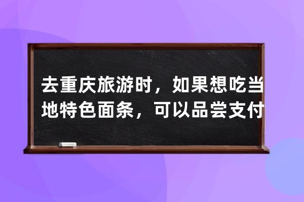 去重慶旅游時，如果想吃當地特色面條，可以品嘗?支付寶螞蟻莊園6月30日答案 