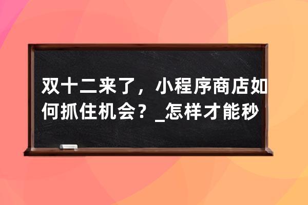 雙十二來了，小程序商店如何抓住機會？_怎樣才能秒殺到小程序商品 