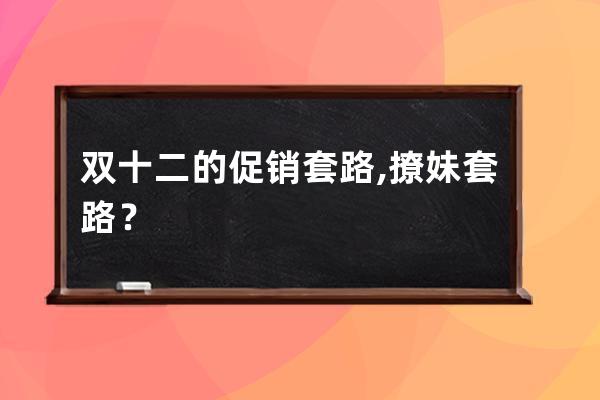 雙十二的促銷套路,撩妹套路？ 