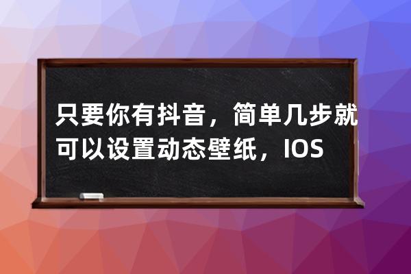 只要你有抖音，簡單幾步就可以設置動態壁紙，IOS和安卓都能用_ios如何設置抖 