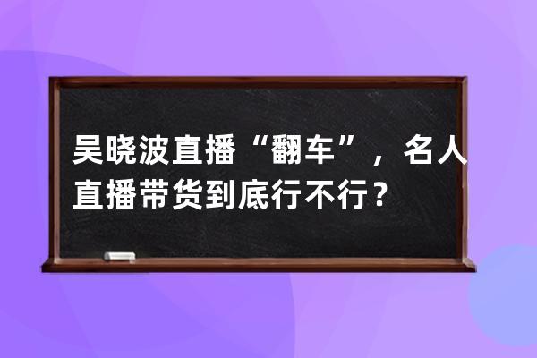 吳曉波直播“翻車”，名人直播帶貨到底行不行？