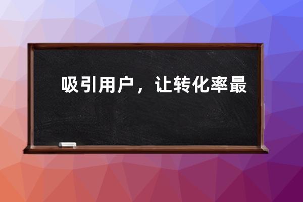 吸引用戶，讓轉化率最大化！,轉化率是怎么算的？ 