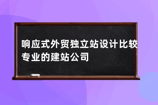 響應式外貿獨立站設計比較專業的建站公司