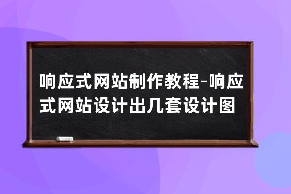 響應(yīng)式網(wǎng)站制作教程-響應(yīng)式網(wǎng)站設(shè)計(jì)出幾套設(shè)計(jì)圖
