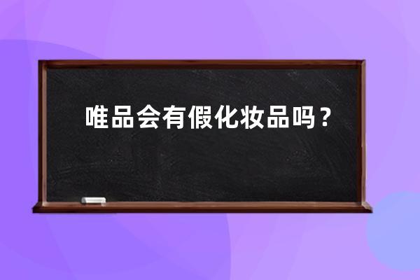 唯品會有假化妝品嗎？ 