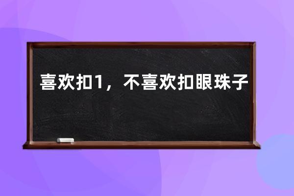 喜歡扣1，不喜歡扣眼珠子