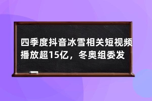 四季度抖音冰雪相關短視頻播放超15億，冬奧組委發起知識科普周_冬奧會抖音 