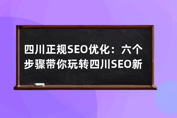 四川正規SEO優化：六個步驟帶你玩轉四川SEO新站優化