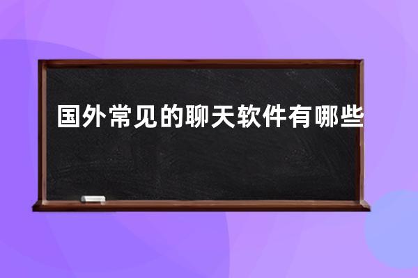 國外常見的聊天軟件有哪些