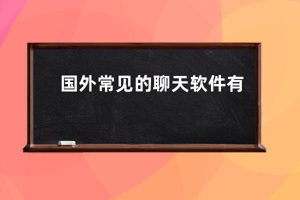 國外常見的聊天軟件有哪些