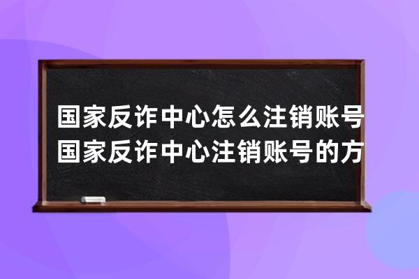 國家反詐中心怎么注銷賬號?國家反詐中心注銷賬號的方法步驟 