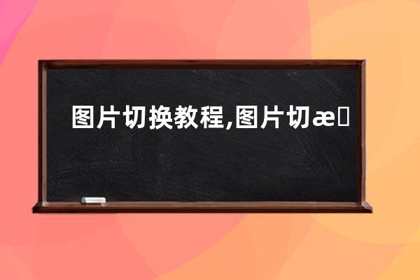 圖片切換教程,圖片切換快捷鍵是什么